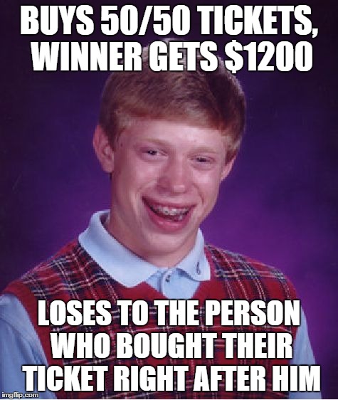 Bad Luck Brian Meme | BUYS 50/50 TICKETS, WINNER GETS $1200 LOSES TO THE PERSON WHO BOUGHT THEIR TICKET RIGHT AFTER HIM | image tagged in memes,bad luck brian | made w/ Imgflip meme maker