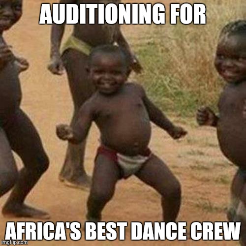 Third World Success Kid | AUDITIONING FOR AFRICA'S BEST DANCE CREW | image tagged in memes,third world success kid | made w/ Imgflip meme maker