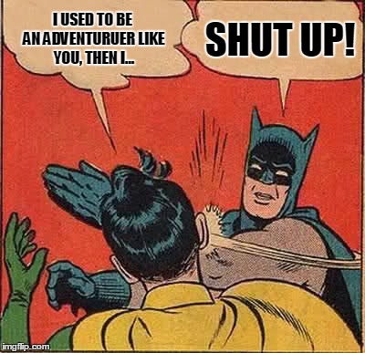The Most Overused Catchphrase from Skyrim. Ever. | I USED TO BE AN ADVENTURUER LIKE YOU, THEN I... SHUT UP! | image tagged in memes,batman slapping robin,skyrim,pc gaming,so true | made w/ Imgflip meme maker