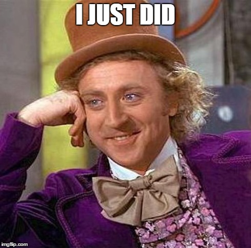 Creepy Condescending Wonka Meme | I JUST DID | image tagged in memes,creepy condescending wonka | made w/ Imgflip meme maker