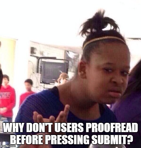 Black Girl Wat Meme | WHY DON'T USERS PROOFREAD BEFORE PRESSING SUBMIT? | image tagged in memes,black girl wat | made w/ Imgflip meme maker