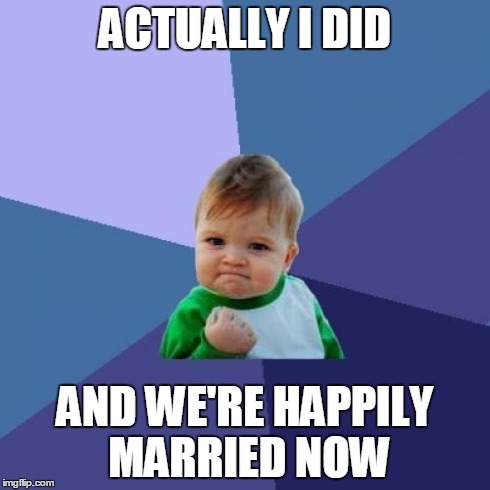 Success Kid Meme | ACTUALLY I DID AND WE'RE HAPPILY MARRIED NOW | image tagged in memes,success kid | made w/ Imgflip meme maker