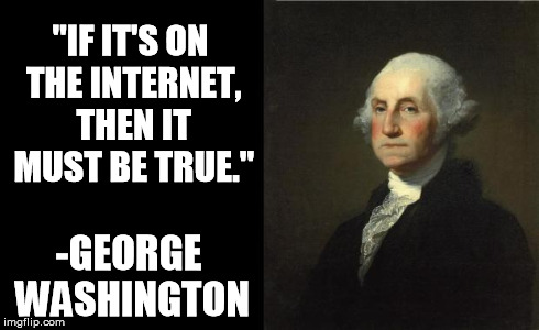 George Washington | "IF IT'S ON THE INTERNET, THEN IT MUST BE TRUE." -GEORGE WASHINGTON | image tagged in george washington | made w/ Imgflip meme maker