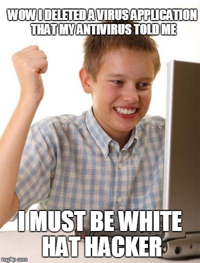 First Day On The Internet Kid Meme | WOW I DELETED A VIRUS APPLICATION THAT MY ANTIVIRUS TOLD ME I MUST BE WHITE HAT HACKER | image tagged in memes,first day on the internet kid | made w/ Imgflip meme maker