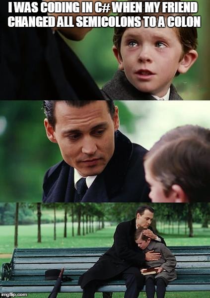 Finding Neverland | I WAS CODING IN C# WHEN MY FRIEND CHANGED ALL SEMICOLONS TO A COLON | image tagged in memes,finding neverland | made w/ Imgflip meme maker