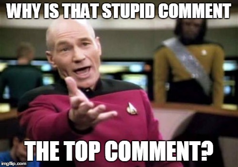 Picard Wtf | WHY IS THAT STUPID COMMENT THE TOP COMMENT? | image tagged in memes,picard wtf | made w/ Imgflip meme maker