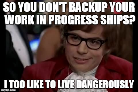 I Too Like To Live Dangerously Meme | SO YOU DON'T BACKUP YOUR WORK IN PROGRESS SHIPS? I TOO LIKE TO LIVE DANGEROUSLY | image tagged in memes,i too like to live dangerously | made w/ Imgflip meme maker