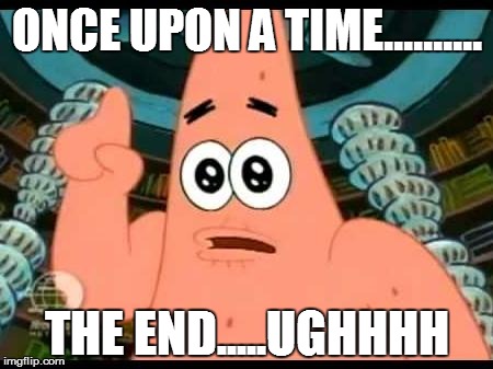 Patrick Says | ONCE UPON A TIME.......... THE END.....UGHHHH | image tagged in memes,patrick says | made w/ Imgflip meme maker