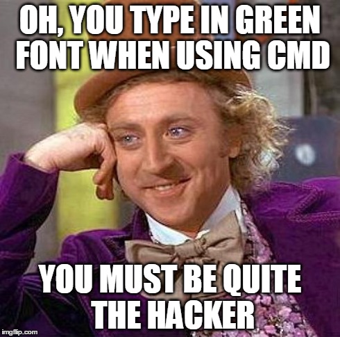 Creepy Condescending Wonka | OH, YOU TYPE IN GREEN FONT WHEN USING CMD YOU MUST BE QUITE THE HACKER | image tagged in memes,creepy condescending wonka | made w/ Imgflip meme maker