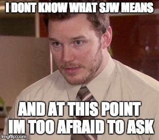 Afraid To Ask Andy | I DONT KNOW WHAT SJW MEANS AND AT THIS POINT IM TOO AFRAID TO ASK | image tagged in memes,afraid to ask andy | made w/ Imgflip meme maker