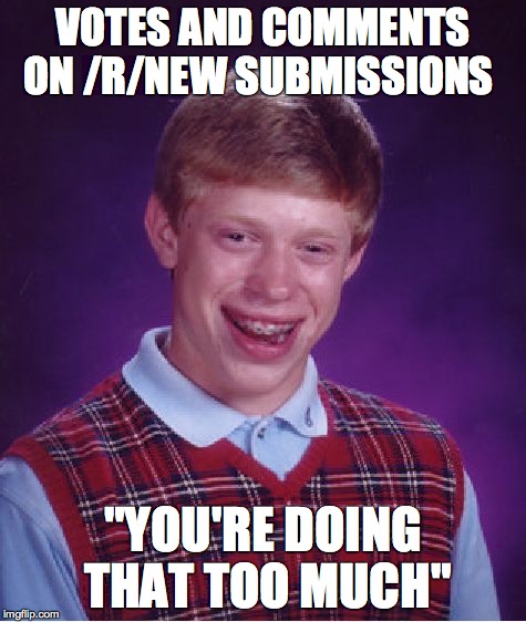 Bad Luck Brian | VOTES AND COMMENTS ON /R/NEW SUBMISSIONS "YOU'RE DOING THAT TOO MUCH" | image tagged in memes,bad luck brian,AdviceAnimals | made w/ Imgflip meme maker