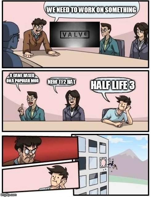  Just a normal valve meeting | WE NEED TO WORK ON SOMETHING A GAME BASED ON A POPULAR MOD NEW TF2 HAT HALF LIFE 3 | image tagged in memes,boardroom meeting suggestion | made w/ Imgflip meme maker