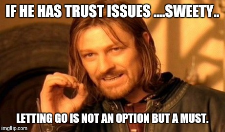 One Does Not Simply Meme | IF HE HAS TRUST ISSUES ....SWEETY.. LETTING GO IS NOT AN OPTION BUT A MUST. | image tagged in memes,one does not simply | made w/ Imgflip meme maker