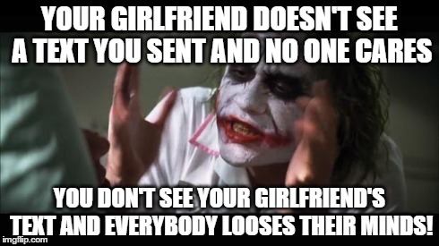 And everybody loses their minds | YOUR GIRLFRIEND DOESN'T SEE A TEXT YOU SENT AND NO ONE CARES YOU DON'T SEE YOUR GIRLFRIEND'S TEXT AND EVERYBODY LOOSES THEIR MINDS! | image tagged in memes,and everybody loses their minds | made w/ Imgflip meme maker