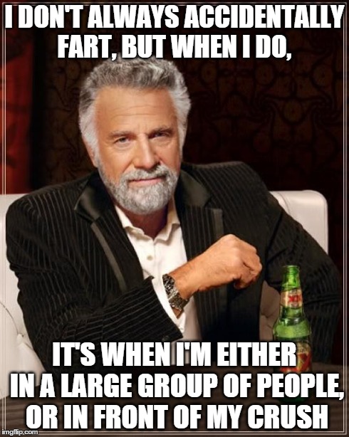 The Most Interesting Man In The World | I DON'T ALWAYS ACCIDENTALLY FART, BUT WHEN I DO, IT'S WHEN I'M EITHER IN A LARGE GROUP OF PEOPLE, OR IN FRONT OF MY CRUSH | image tagged in memes,the most interesting man in the world | made w/ Imgflip meme maker