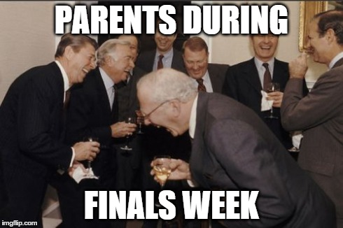 Laughing Men In Suits | PARENTS DURING FINALS WEEK | image tagged in memes,laughing men in suits | made w/ Imgflip meme maker