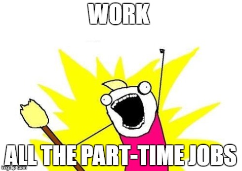 X All The Y Meme | WORK ALL THE PART-TIME JOBS | image tagged in memes,x all the y | made w/ Imgflip meme maker