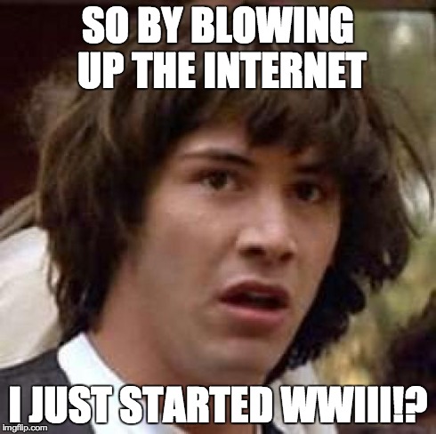 Conspiracy Keanu Meme | SO BY BLOWING UP THE INTERNET I JUST STARTED WWIII!? | image tagged in memes,conspiracy keanu | made w/ Imgflip meme maker