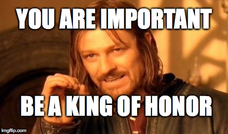 One Does Not Simply Meme | YOU ARE IMPORTANT BE A KING OF HONOR | image tagged in memes,one does not simply | made w/ Imgflip meme maker