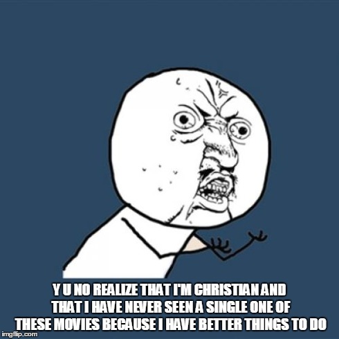 Y U No Meme | Y U NO REALIZE THAT I'M CHRISTIAN AND THAT I HAVE NEVER SEEN A SINGLE ONE OF THESE MOVIES BECAUSE I HAVE BETTER THINGS TO DO | image tagged in memes,y u no | made w/ Imgflip meme maker
