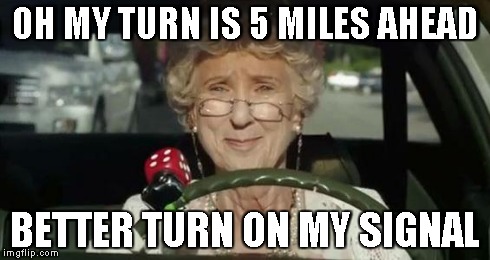 Grandma Driving | OH MY TURN IS 5 MILES AHEAD BETTER TURN ON MY SIGNAL | image tagged in grandma driving | made w/ Imgflip meme maker