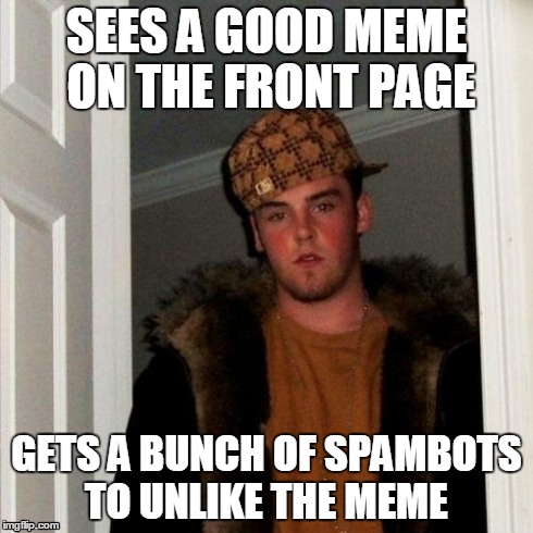 Hopefully this doesn't happen  | SEES A GOOD MEME ON THE FRONT PAGE GETS A BUNCH OF SPAMBOTS TO UNLIKE THE MEME | image tagged in memes,scumbag steve | made w/ Imgflip meme maker