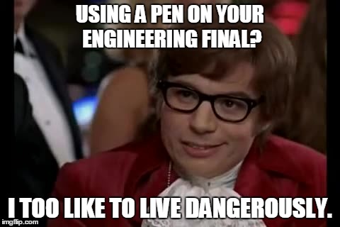 I Too Like To Live Dangerously | USING A PEN ON YOUR ENGINEERING FINAL? I TOO LIKE TO LIVE DANGEROUSLY. | image tagged in memes,i too like to live dangerously | made w/ Imgflip meme maker