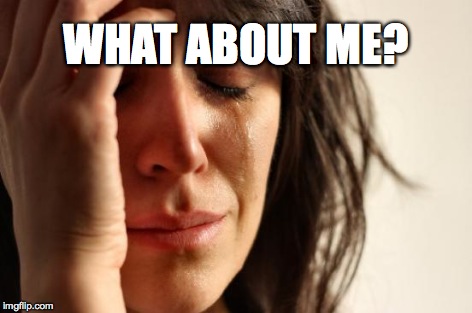 First World Problems Meme | WHAT ABOUT ME? | image tagged in memes,first world problems | made w/ Imgflip meme maker