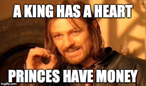 One Does Not Simply Meme | A KING HAS A HEART PRINCES HAVE MONEY | image tagged in memes,one does not simply | made w/ Imgflip meme maker