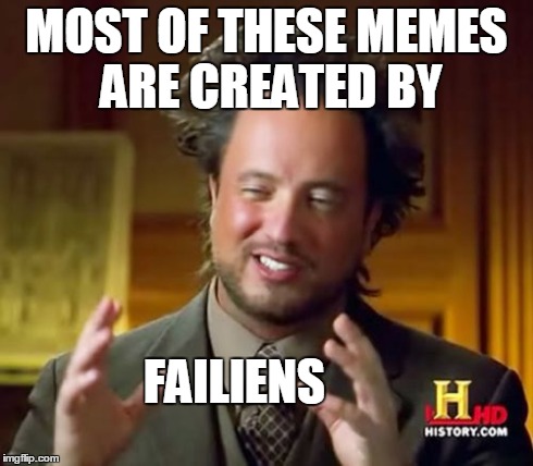 Ever wonder how horrible memes make it to the front page? | MOST OF THESE MEMES ARE CREATED BY FAILIENS | image tagged in memes,ancient aliens | made w/ Imgflip meme maker