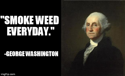 George Washington | "SMOKE WEED EVERYDAY." -GEORGE WASHINGTON | image tagged in george washington | made w/ Imgflip meme maker