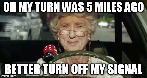 OH MY TURN WAS 5 MILES AGO BETTER TURN OFF MY SIGNAL | image tagged in grandma driving | made w/ Imgflip meme maker