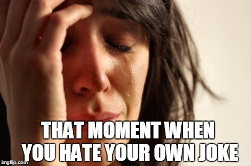 First World Problems | THAT MOMENT WHEN YOU HATE YOUR OWN JOKE | image tagged in memes,first world problems,sad,funny,cat,new | made w/ Imgflip meme maker
