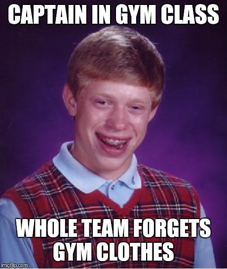 Bad Luck Brian Meme | CAPTAIN IN GYM CLASS WHOLE TEAM FORGETS GYM CLOTHES | image tagged in memes,bad luck brian | made w/ Imgflip meme maker