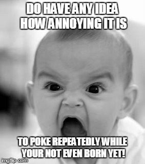 Angry Baby Meme | DO HAVE ANY IDEA HOW ANNOYING IT IS TO POKE REPEATEDLY WHILE YOUR NOT EVEN BORN YET! | image tagged in memes,angry baby | made w/ Imgflip meme maker