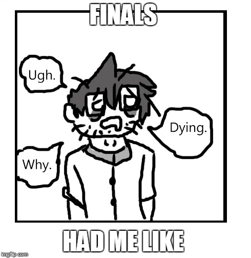 Ugh. Why. Dying. Finals.  | FINALS HAD ME LIKE | image tagged in be the best you can be,comics,ughwhydying | made w/ Imgflip meme maker