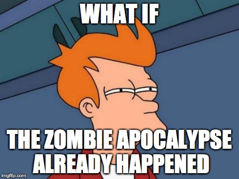 Futurama Fry | WHAT IF THE ZOMBIE APOCALYPSE ALREADY HAPPENED | image tagged in memes,futurama fry | made w/ Imgflip meme maker