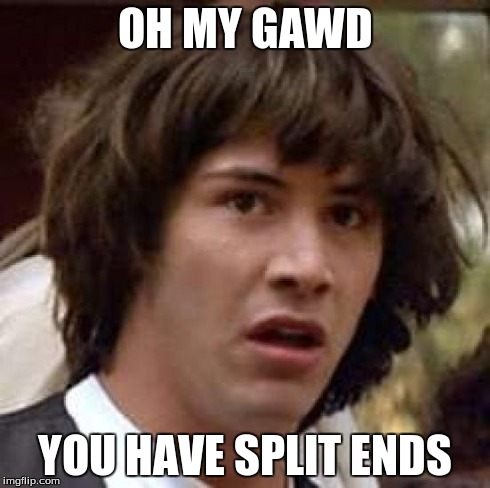 Conspiracy Keanu | OH MY GAWD YOU HAVE SPLIT ENDS | image tagged in memes,conspiracy keanu | made w/ Imgflip meme maker