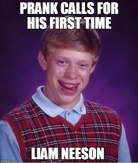 Bad Luck Brian | PRANK CALLS FOR HIS FIRST TIME LIAM NEESON | image tagged in memes,bad luck brian | made w/ Imgflip meme maker