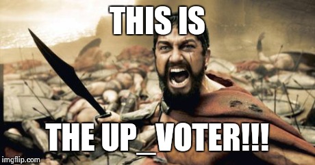 Sparta Leonidas Meme | THIS IS THE UP_VOTER!!! | image tagged in memes,sparta leonidas | made w/ Imgflip meme maker