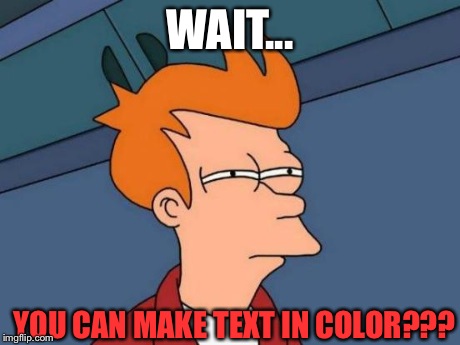 Futurama Fry | WAIT... YOU CAN MAKE TEXT IN COLOR??? | image tagged in memes,futurama fry | made w/ Imgflip meme maker