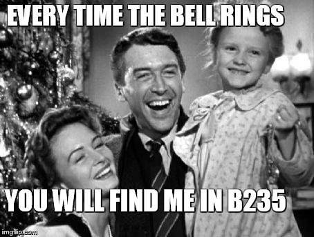 Christmas | EVERY TIME THE BELL RINGS YOU WILL FIND ME IN B235 | image tagged in christmas | made w/ Imgflip meme maker