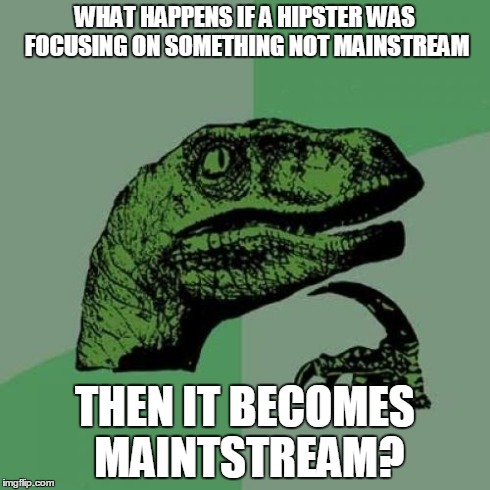 Philosoraptor | WHAT HAPPENS IF A HIPSTER WAS FOCUSING ON SOMETHING NOT MAINSTREAM THEN IT BECOMES MAINTSTREAM? | image tagged in memes,philosoraptor | made w/ Imgflip meme maker