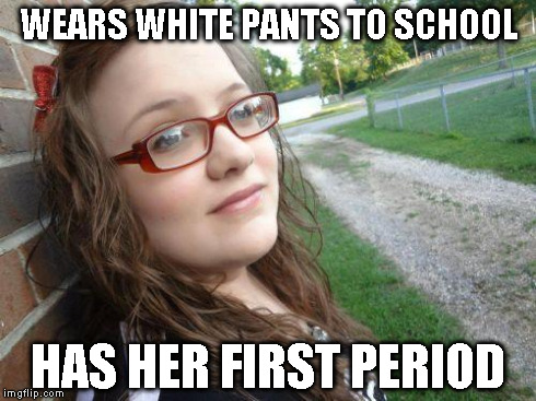 bad luck hannah | WEARS WHITE PANTS TO SCHOOL HAS HER FIRST PERIOD | image tagged in bad luck hannah | made w/ Imgflip meme maker