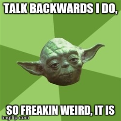 Advice Yoda | TALK BACKWARDS I DO, SO FREAKIN WEIRD, IT IS | image tagged in memes,advice yoda | made w/ Imgflip meme maker