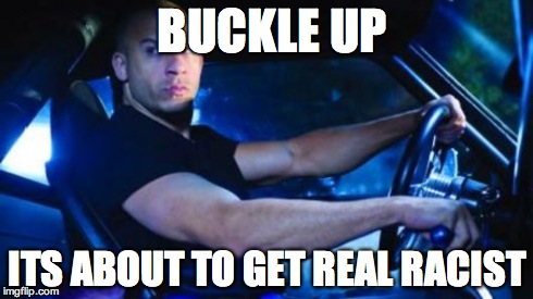 BUCKLE UP ITS ABOUT TO GET REAL RACIST | image tagged in AdviceAnimals | made w/ Imgflip meme maker