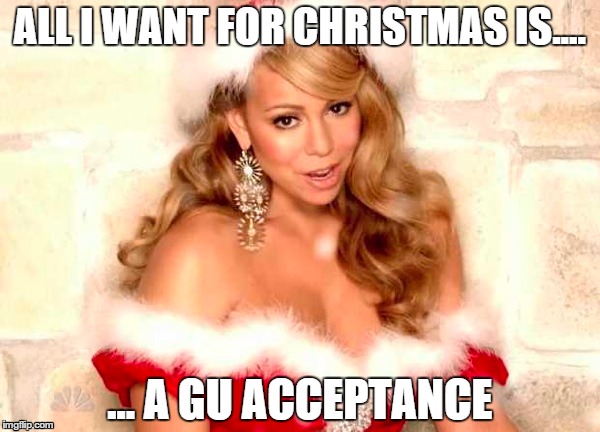 ALL I WANT FOR CHRISTMAS IS.... ... A GU ACCEPTANCE | made w/ Imgflip meme maker