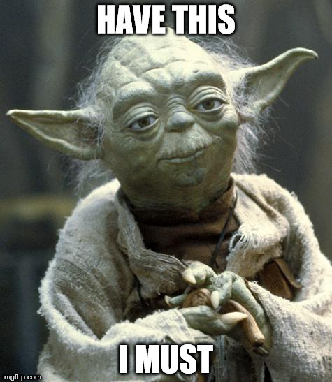 Star Wars Yoda Meme | HAVE THIS I MUST | image tagged in yoda | made w/ Imgflip meme maker