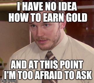 Afraid To Ask Andy | I HAVE NO IDEA HOW TO EARN GOLD AND AT THIS POINT I'M TOO AFRAID TO ASK | image tagged in memes,afraid to ask andy | made w/ Imgflip meme maker