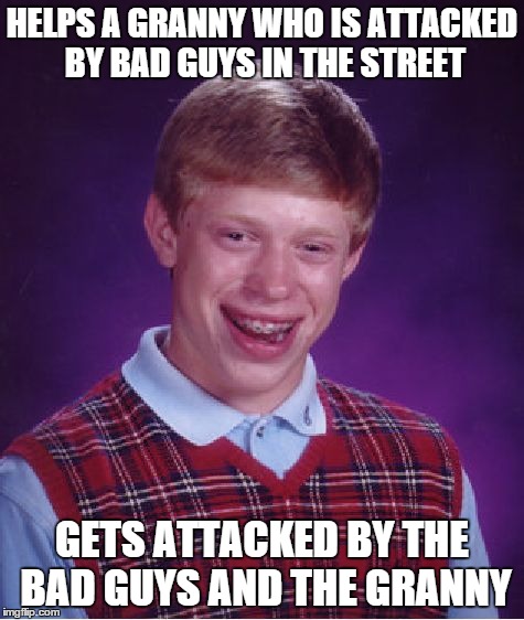 Bad Luck Brian Meme | HELPS A GRANNY WHO IS ATTACKED BY BAD GUYS IN THE STREET GETS ATTACKED BY THE BAD GUYS AND THE GRANNY | image tagged in memes,bad luck brian | made w/ Imgflip meme maker